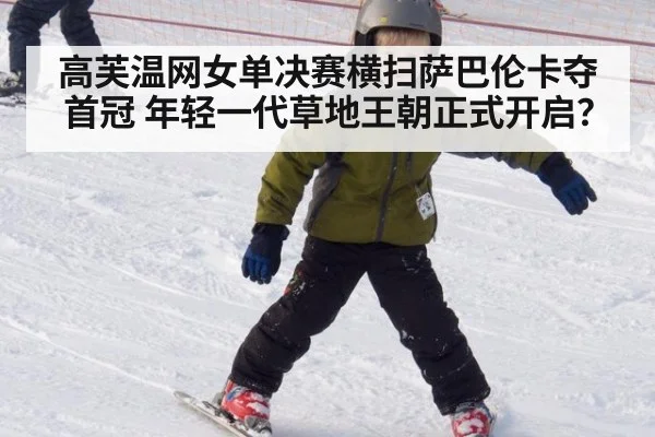 高芙温网女单决赛横扫萨巴伦卡夺首冠 年轻一代草地王朝正式开启?