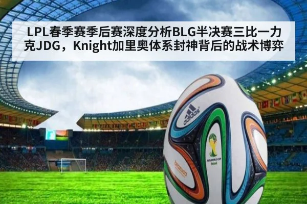 LPL春季赛季后赛深度分析BLG半决赛三比一力克JDG，Knight加里奥体系封神背后的战术博弈