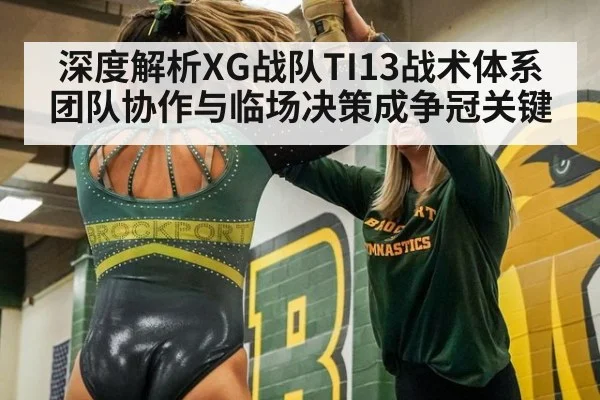 深度解析XG战队TI13战术体系 团队协作与临场决策成争冠关键