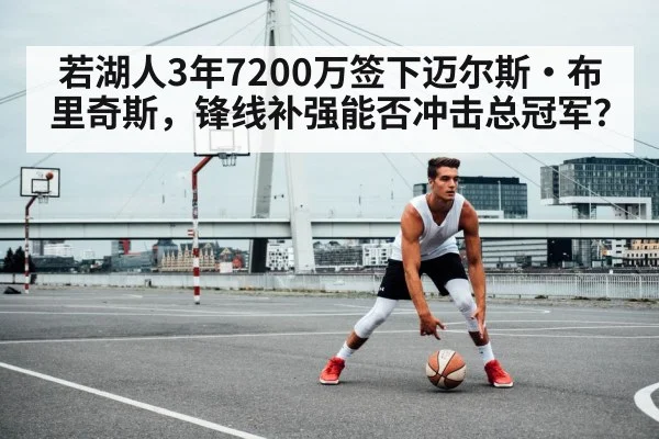 若湖人3年7200万签下迈尔斯·布里奇斯，锋线补强能否冲击总冠军？