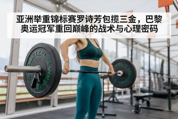 亚洲举重锦标赛罗诗芳包揽三金，巴黎奥运冠军重回巅峰的战术与心理密码