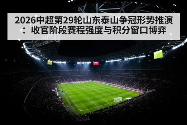 2026中超第29轮山东泰山争冠形势推演：收官阶段赛程强度与积分窗口博弈