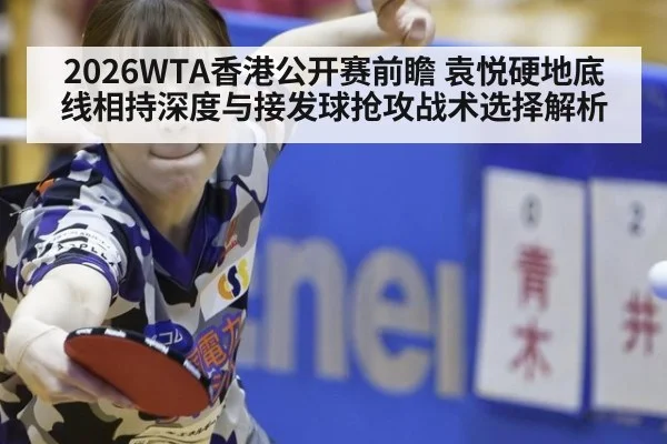 2026WTA香港公开赛前瞻 袁悦硬地底线相持深度与接发球抢攻战术选择解析